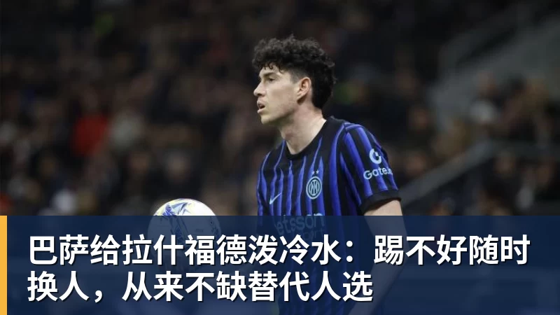 尊龙凯时巴萨给拉什福德泼冷水：踢不好随时换人，从来不缺替代人选