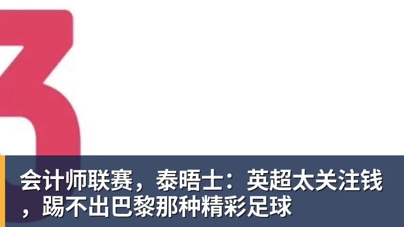 尊龙凯时会计师联赛，泰晤士：英超太关注钱，踢不出巴黎那种精彩足球