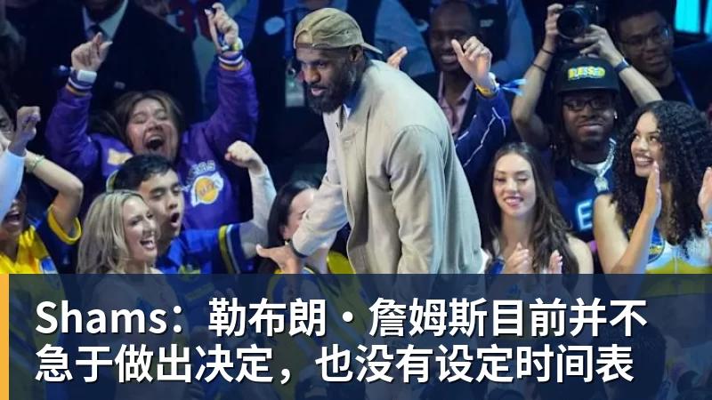 尊龙凯时Shams：勒布朗·詹姆斯目前并不急于做出决定，也没有设定时间表