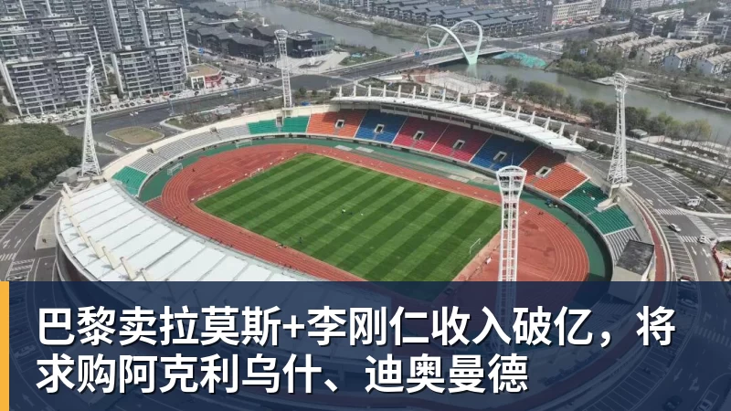 尊龙凯时巴黎卖拉莫斯+李刚仁收入破亿，将求购阿克利乌什、迪奥曼德