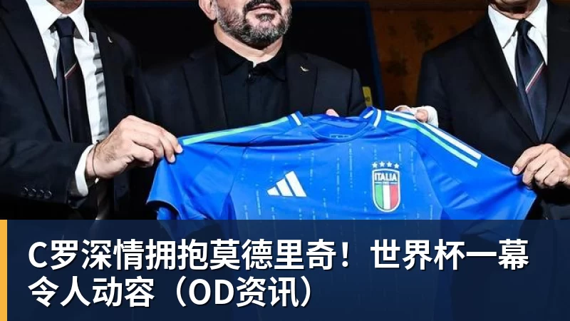 尊龙凯时C罗深情拥抱莫德里奇！世界杯一幕令人动容（OD资讯）