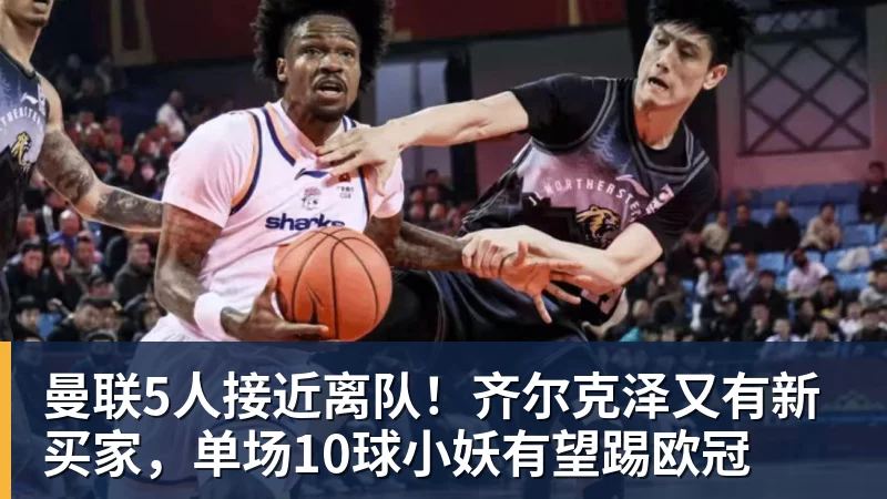 尊龙凯时曼联5人接近离队！齐尔克泽又有新买家，单场10球小妖有望踢欧冠