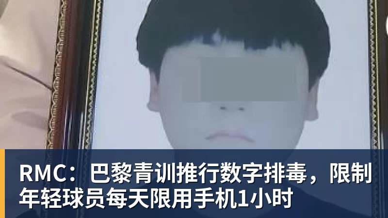 尊龙凯时RMC：巴黎青训推行数字排毒，限制年轻球员每天限用手机1小时